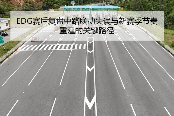 EDG赛后复盘中路联动失误与新赛季节奏重建的关键路径
